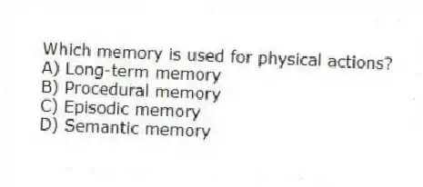 Which memory is used for physical actions?
A) Long-term memory
B) Procedural memory
C) Episodic memory
D) Semantic memory