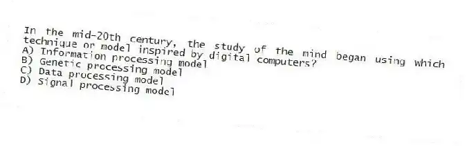In the mid-20th century, the study of the mind began using which technique or model inspired by digital computers?
A) Information processing model
B) Genetic processing model
C) Data processing model
D) Signal processing model