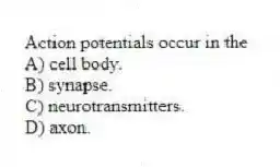 Action potentials occur in the
A) cell body.
B) synapse.
C) neurotransmitters.
D) axon.