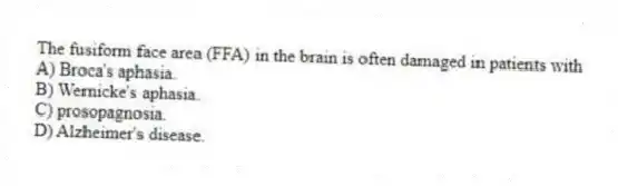 The fusiform face area (FFA) in the brain is often damaged in patients with
A) Broca's aphasia.
B) Wernicke's aphasia.
C) prosopagnosia.
D) Alzheimer's disease.