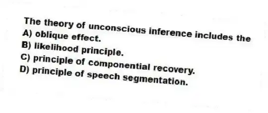 The theory of unconscious inference includes the
A) oblique effect.
B) likelihood principle.
C) principle of componential recovery.
D) principle of speech segmentation.