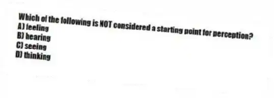 Which of the following is NOT considered a starting point for perception?
A) feeling
B) hearing
C) seeing
D) thinking