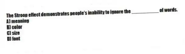 The Stroop effect demonstrates people's inability to ignore the __________ of words.
A) meaning
B) color
C) size
D) font