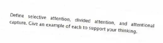 Define selective attention, divided attention, and attentional capture. Give an example of each to support your thinking.