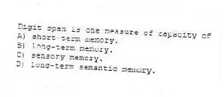 Digit span is one measure of capacity of
A) short-term memory.
B) long-term memory.
C) sensory memory.
D) long-term semantic memory.