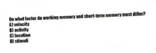 On what factor do working memory and short-term memory most differ?
A) velocity
B) activity
C) location
D) stimuli