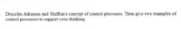 Describe Atkinson and Shiffrin's concept of control processes. Then give two examples of control processes to support your thinking.