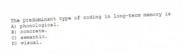 The predominant type of coding in long-term memory is
A) phonological.
B) concrete.
C) semantic.
D) visual.