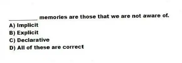 ___________ memories are those that we are not aware of.
A) Implicit
B) Explicit
C) Declarative
D) All of these are correct