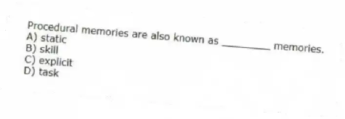 Procedural memories are also known as ________ memories.
A) static
B) skill
C) explicit
D) task