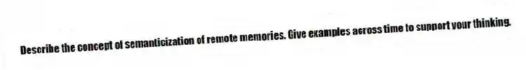 Describe the concept of semanticization of remote memories. Give examples across time to support your thinking.