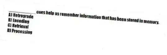 ___________ cues help us remember information that has been stored in memory.
A) Retrograde
B) Encoding
C) Retrieval
D) Processing