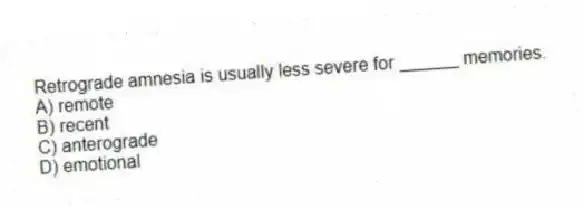 Retrograde amnesia is usually less severe for ______ memories.
A) remote
B) recent
C) anterograde
D) emotional