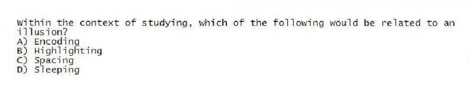 Within the context of studying, which of the following would be related to an illusion?
A) Encoding
B) Highlighting
C) Spacing
D) Sleeping