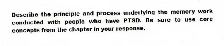 Describe the principle and process underlying the memory work conducted with people who have PTSD. Be sure to use core concepts from the chapter in your response.
