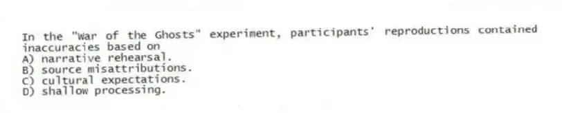 In the "War of the Ghosts" experiment, participants' reproductions contained inaccuracies based on
A) narrative rehearsal.
B) source misattributions.
C) cultural expectations.
D) shallow processing.
