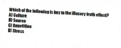 Which of the following is key to the illusory truth effect?
A) Culture
B) Source
C) Repetition
D) Stress