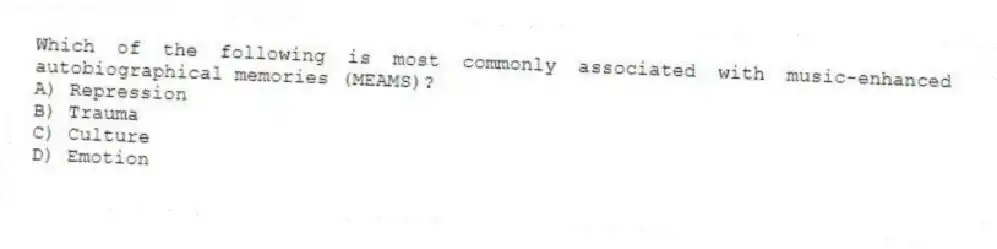 Which of the following is most commonly associated with music-enhanced autobiographical memories (MEAMS)?
A) Repression
B) Trauma
C) Culture
D) Emotion