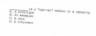 ___________is a "typical" member of a category.
A) A prototype
B) An exemplar
C) A unit
D) A component