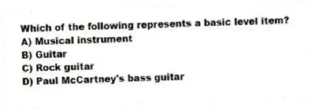 Which of the following represents a basic level item?
A) Musical instrument
B) Guitar
C) Rock guitar
D) Paul McCartney's bass guitar