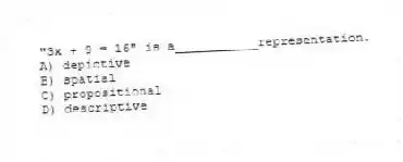 "3x + 9 = 16" is a___________representation.
A) depictive
B) spatial
C) propositional
D) descriptive