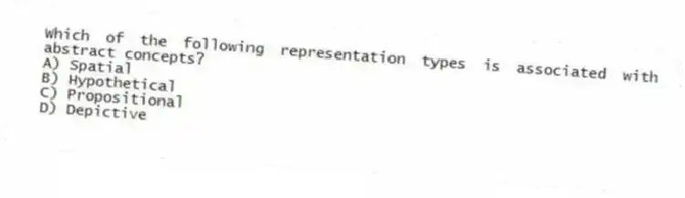 Which of the following representation types is associated with abstract concepts?
A) Spatial
B) Hypothetical
C) Propositional
D) Depictive