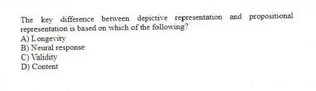The key difference between depictive representation and propositional representation is based on which of the following?
A) Longevity
B) Neural response
C) Validity
D) Content