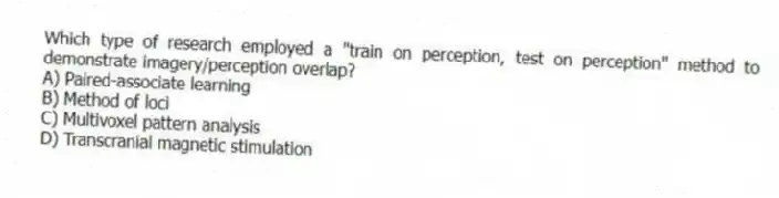 Which type of research employed a "train on perception, test on perception" method to demonstrate imagery/perception overlap?
A) Paired-associate learning
B) Method of loci
C) Multivoxel pattern analysis
D) Transcranial magnetic stimulation