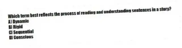 Which term best reflects the process of reading and understanding sentences in a story?
A) Dynamic
B) Rigid
C) Sequential
D) Conscious