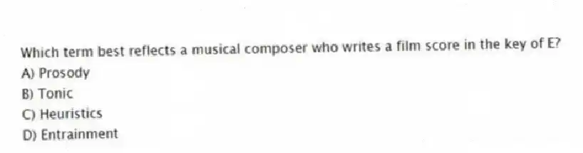 Which term best reflects a musical composer who writes a film score in the key of E?
A) Prosody
B) Tonic
C) Heuristics
D) Entrainment