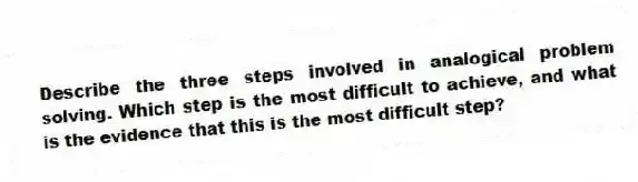 Describe the three steps involved in analogical problem solving. Which step is the most difficult to achieve, and what is the evidence that this is the most difficult step?
