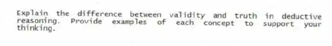 Explain the difference between validity and truth in deductive reasoning. Provide examples of each concept to support your thinking.