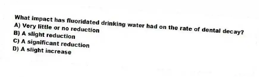 What impact has fluoridated drinking water had on the rate of dental decay?
A) Very little or no reduction
B) A slight reduction
C) A significant reduction
D) A slight increase