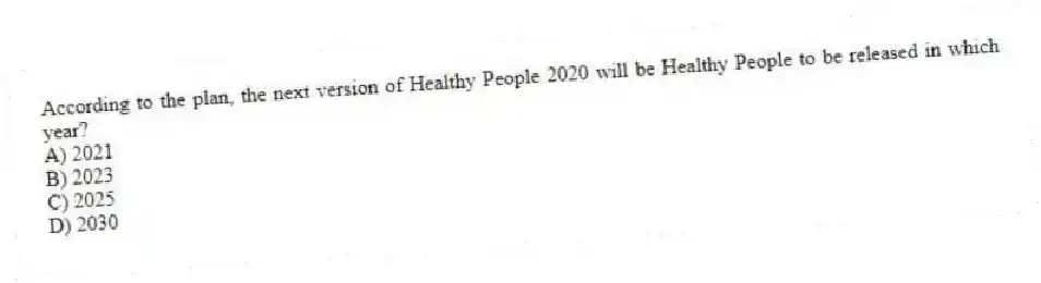 According to the plan, the next version of Healthy People 2020 will be Healthy People to be released in which year?
A) 2021
B) 2023
C) 2025
D) 2030