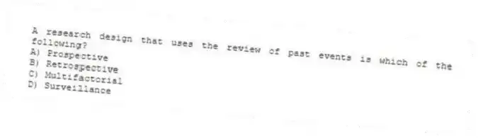 A research design that uses the review of past events is which of the following?
A) Prospective
B) Retrospective
C) Multifactorial
D) Surveillance