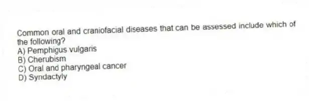 Common oral and craniofacial diseases that can be assessed include which of the following?
A) Pemphigus vulgaris
B) Cherubism
C) Oral and pharyngeal cancer
D) Syndactyly