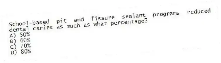 School-based pit and fissure sealant programs reduced dental caries as much as what percentage?
A) 50%
B) 60%
C) 70%
D) 80%