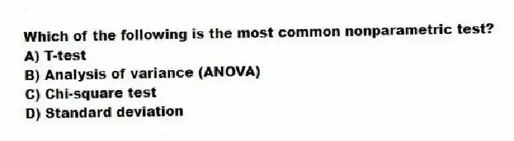 Which of the following is the most common nonparametric test?
A) T-test
B) Analysis of variance (ANOVA)
C) Chi-square test
D) Standard deviation