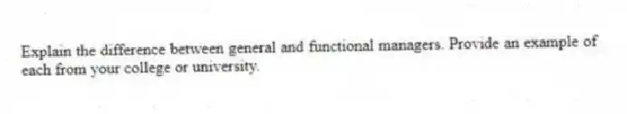 Explain the difference between general and functional managers. Provide an example of each from your college or university.