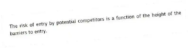 The risk of entry by potential competitors is a function of the height of the barriers to entry.