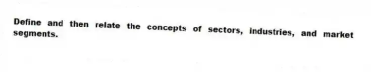 Define and then relate the concepts of sectors, industries, and market segments.