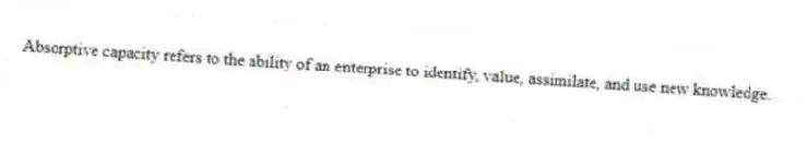 Absorptive capacity refers to the ability of an enterprise to identify, value, assimilate, and use new knowledge.