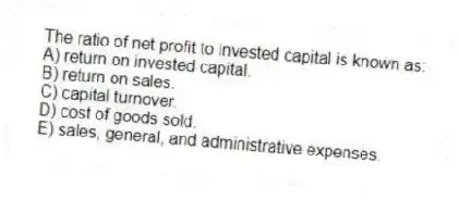 The ratio of net profit to invested capital is known as:
A) return on invested capital.
B) return on sales.
C) capital turnover.
D) cost of goods sold.
E) sales, general, and administrative expenses.