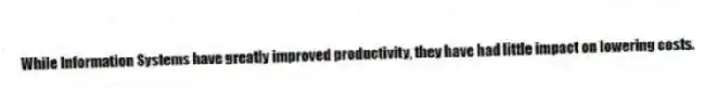 While Information Systems have greatly improved productivity, they have had little impact on lowering costs.