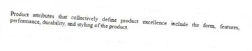 Product attributes that collectively define product excellence include the form, features, performance, durability, and styling of the product.