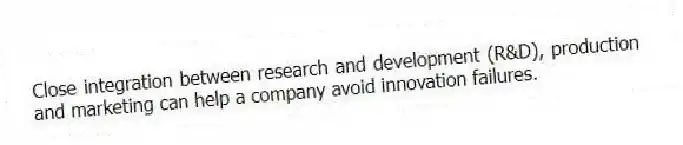 Close integration between research and development (R&D), production and marketing can help a company avoid innovation failures.