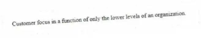 Customer focus in a function of only the lower levels of an organization.