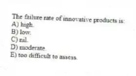 The failure rate of innovative products is:
A) high.
B) low.
C) nil.
D) moderate.
E) too difficult to assess.