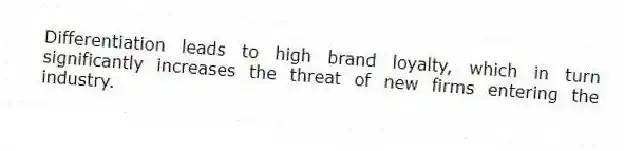 Differentiation leads to high brand loyalty, which in turn significantly increases the threat of new firms entering the industry.