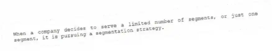When a company decides to serve a limited number of segments, or just one segment, it is pursuing a segmentation strategy.